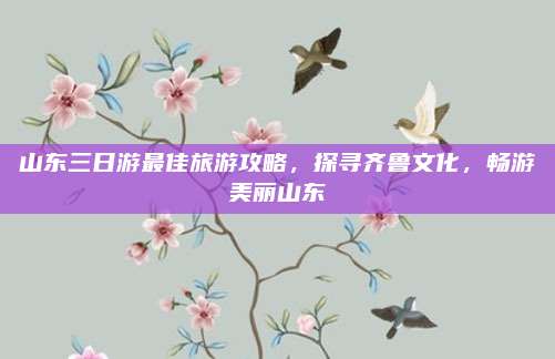 山东三日游最佳旅游攻略，探寻齐鲁文化，畅游美丽山东