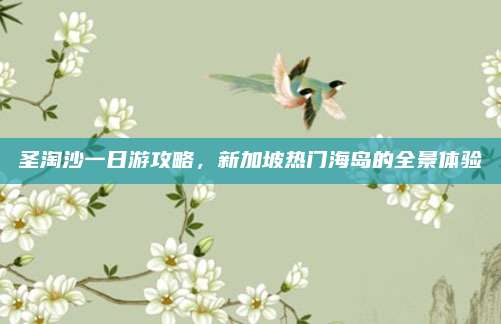 圣淘沙一日游攻略，新加坡热门海岛的全景体验