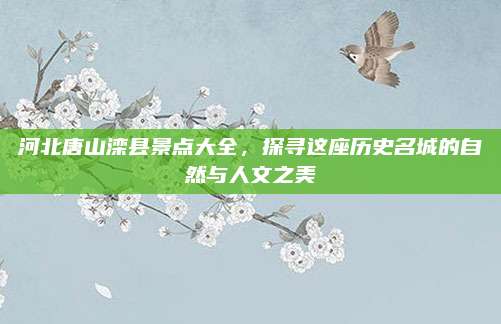 河北唐山滦县景点大全，探寻这座历史名城的自然与人文之美