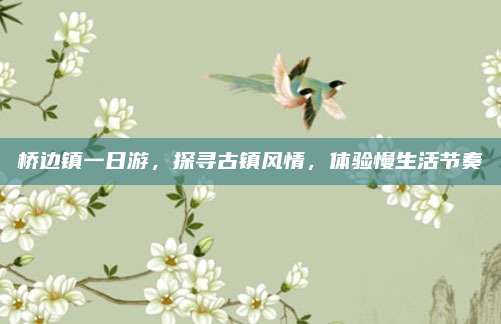 桥边镇一日游，探寻古镇风情，体验慢生活节奏