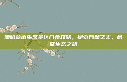 溧阳燕山生态景区门票攻略，探索自然之美，尽享生态之旅