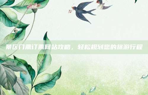 景区门票订票网站攻略，轻松规划您的旅游行程