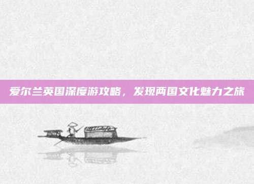 爱尔兰英国深度游攻略，发现两国文化魅力之旅