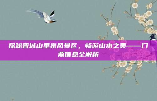 探秘晋城山里泉风景区，畅游山水之美——门票信息全解析