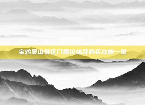 宝鸡吴山景区门票价格及购买攻略一览