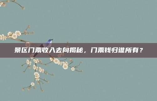 景区门票收入去向揭秘，门票钱归谁所有？