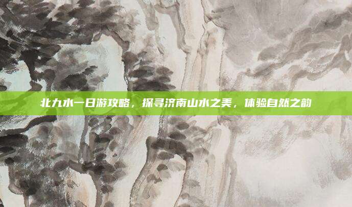 北九水一日游攻略，探寻济南山水之美，体验自然之韵