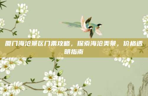 厦门海沧景区门票攻略，探索海沧美景，价格透明指南