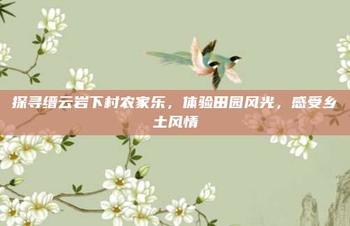 探寻缙云岩下村农家乐，体验田园风光，感受乡土风情