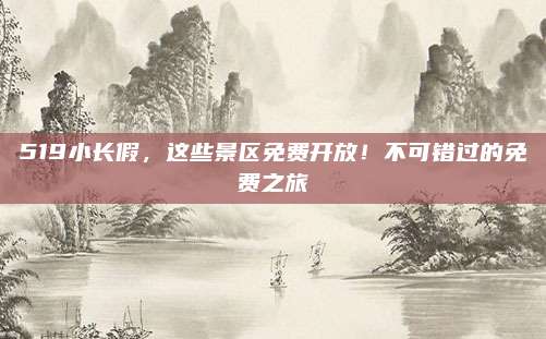 519小长假，这些景区免费开放！不可错过的免费之旅