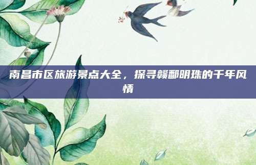 南昌市区旅游景点大全，探寻赣鄱明珠的千年风情