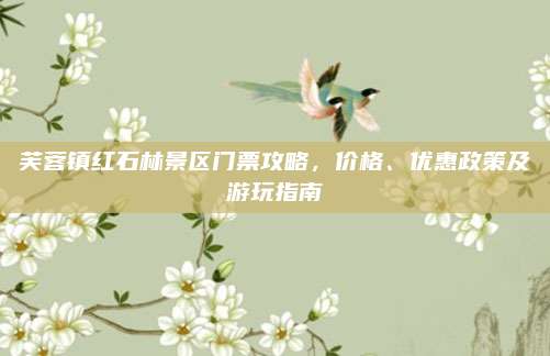 芙蓉镇红石林景区门票攻略，价格、优惠政策及游玩指南