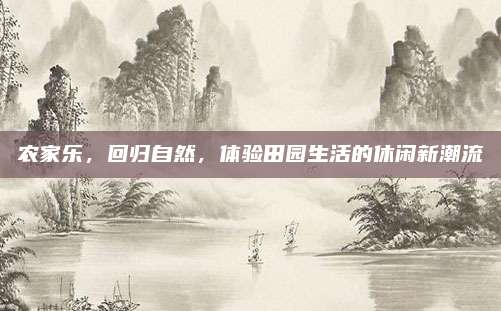 农家乐，回归自然，体验田园生活的休闲新潮流