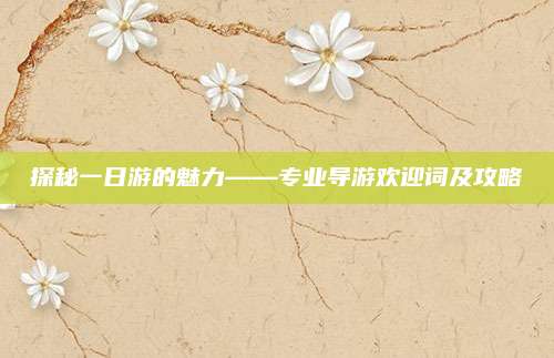 探秘一日游的魅力——专业导游欢迎词及攻略