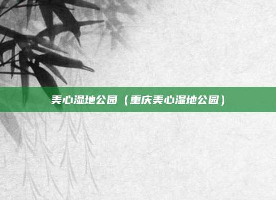 美心湿地公园（重庆美心湿地公园）