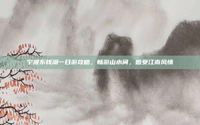 宁波东钱湖一日游攻略，畅游山水间，感受江南风情