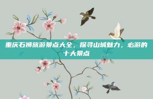 重庆石狮旅游景点大全，探寻山城魅力，必游的十大景点
