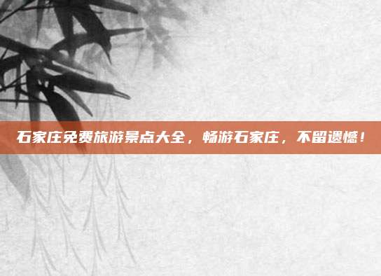 石家庄免费旅游景点大全,畅游石家庄,不留遗憾!