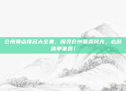 仓州景点排名大全集，探寻仓州最美风光，必游清单来袭！