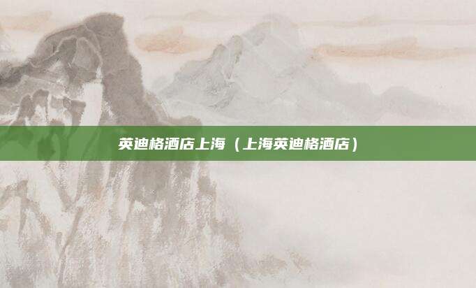 英迪格酒店上海（上海英迪格酒店）