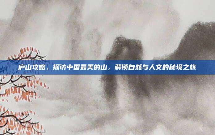 庐山攻略,探访中国最美的山,解锁自然与人文的秘境之旅