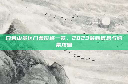 白岩山景区门票价格一览，2023最新信息与购票攻略