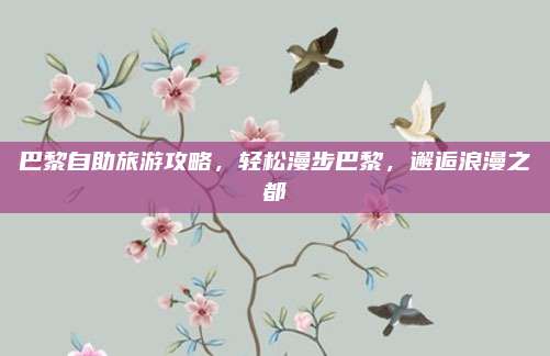 巴黎自助旅游攻略，轻松漫步巴黎，邂逅浪漫之都
