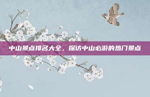 中山景点排名大全，探访中山必游的热门景点