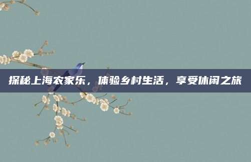 探秘上海农家乐，体验乡村生活，享受休闲之旅