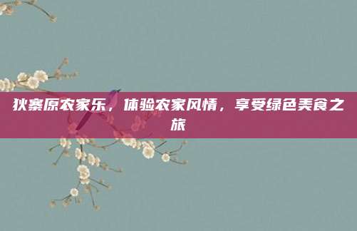 狄寨原农家乐,体验农家风情,享受绿色美食之旅