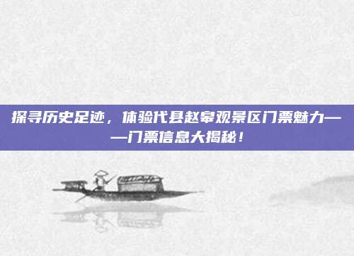 探寻历史足迹,体验代县赵皋观景区门票魅力——门票信息大揭秘!