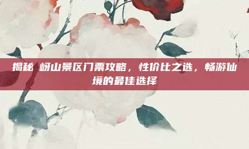 揭秘峽岈山景区门票攻略，性价比之选，畅游仙境的最佳选择