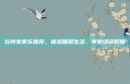台州农家乐推荐,体验田园生活,享受绿色假期