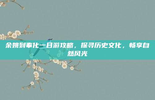 余姚到奉化一日游攻略,探寻历史文化,畅享自然风光