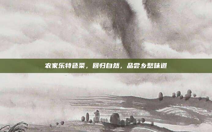 农家乐特色菜，回归自然，品尝乡愁味道
