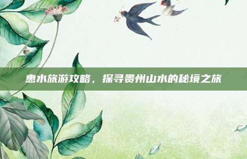 惠水旅游攻略，探寻贵州山水的秘境之旅