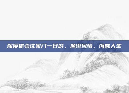 深度体验沈家门一日游，渔港风情，海味人生
