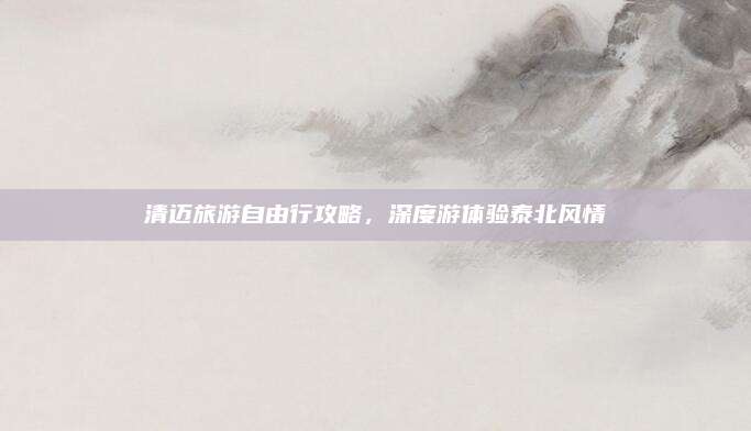 清迈旅游自由行攻略，深度游体验泰北风情