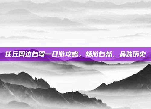 任丘周边自驾一日游攻略，畅游自然，品味历史