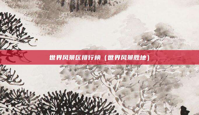 世界风景区排行榜(世界风景胜地)