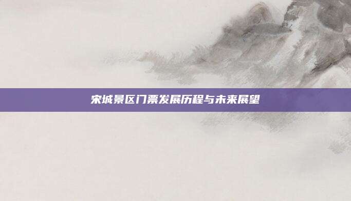 宋城景区门票发展历程与未来展望