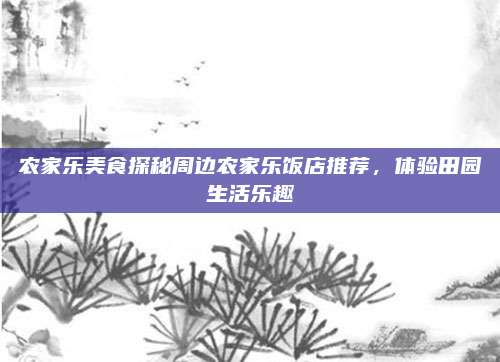农家乐美食探秘周边农家乐饭店推荐，体验田园生活乐趣