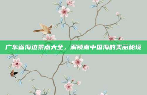 广东省海边景点大全,解锁南中国海的美丽秘境