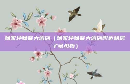 杨家坪杨馨大酒店(杨家坪杨馨大酒店附近租房子多少钱)