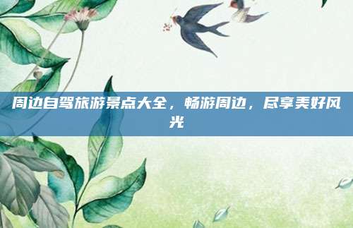 周边自驾旅游景点大全，畅游周边，尽享美好风光