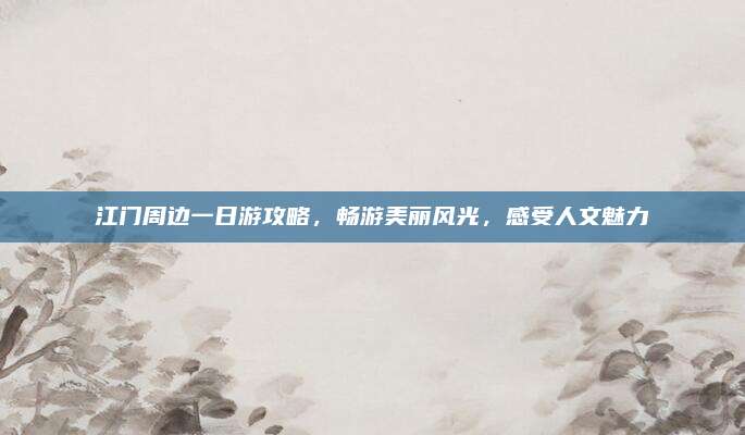 江门周边一日游攻略，畅游美丽风光，感受人文魅力