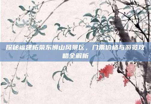探秘福建柘荣东狮山风景区,门票价格与游览攻略全解析