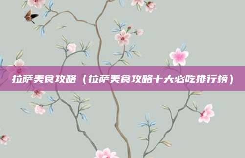 拉萨美食攻略（拉萨美食攻略十大必吃排行榜）