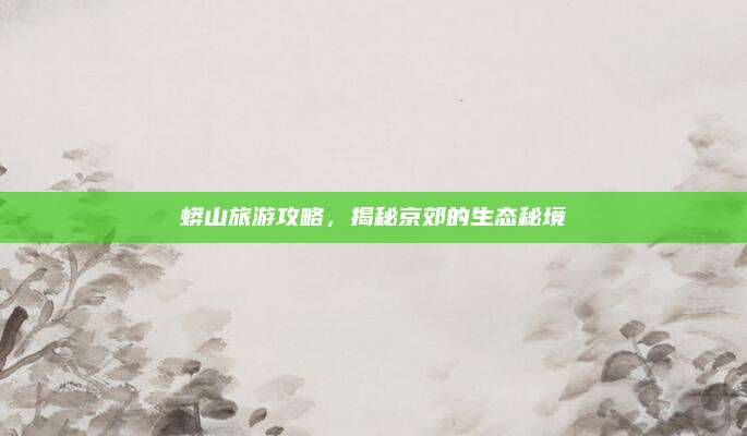 蟒山旅游攻略，揭秘京郊的生态秘境