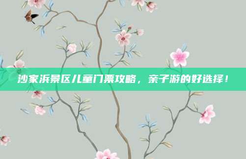 沙家浜景区儿童门票攻略,亲子游的好选择!